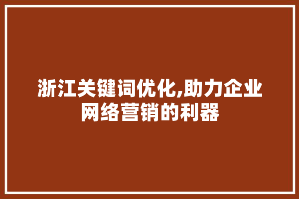 浙江关键词优化,助力企业网络营销的利器