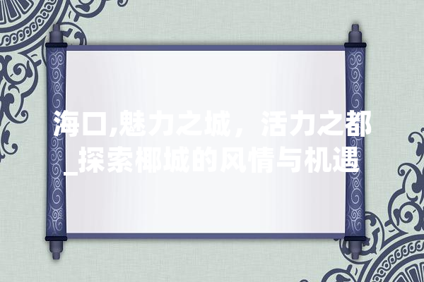 海口,魅力之城，活力之都_探索椰城的风情与机遇