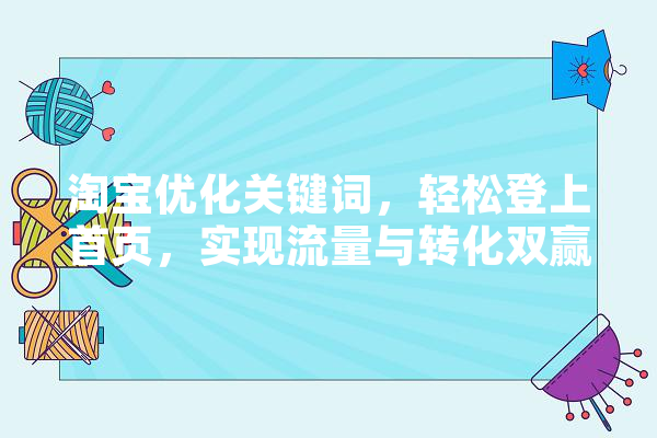 淘宝优化关键词，轻松登上首页，实现流量与转化双赢