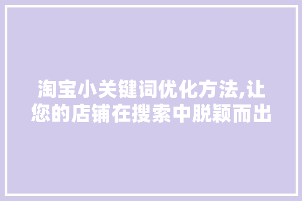 淘宝小关键词优化方法,让您的店铺在搜索中脱颖而出
