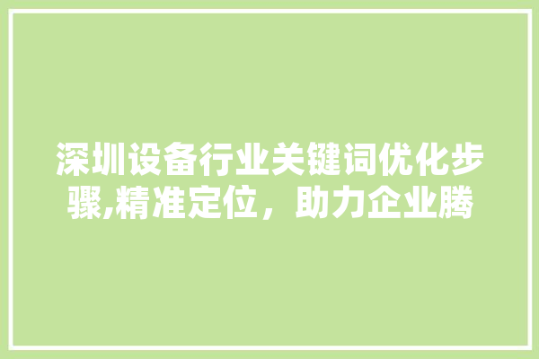 深圳设备行业关键词优化步骤,精准定位，助力企业腾飞