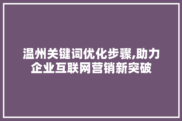 温州关键词优化步骤,助力企业互联网营销新突破