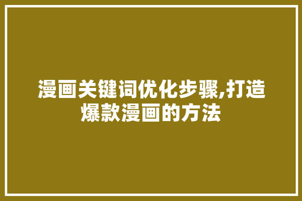 漫画关键词优化步骤,打造爆款漫画的方法