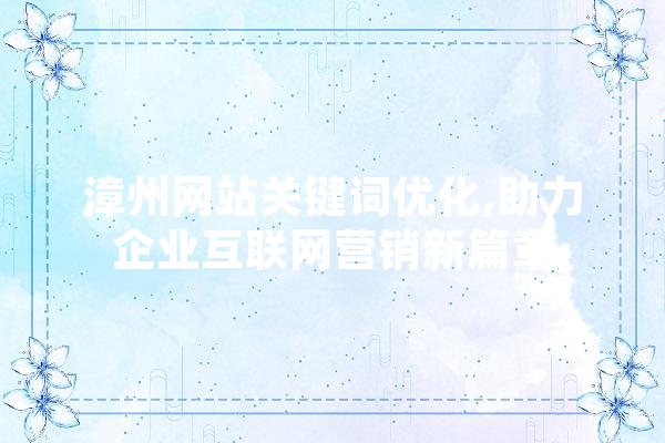漳州网站关键词优化,助力企业互联网营销新篇章
