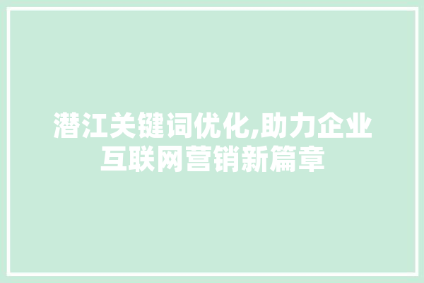 潜江关键词优化,助力企业互联网营销新篇章 AI简讯