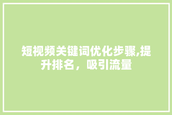 短视频关键词优化步骤,提升排名，吸引流量