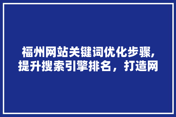 福州网站关键词优化步骤,提升搜索引擎排名，打造网络品牌新高度