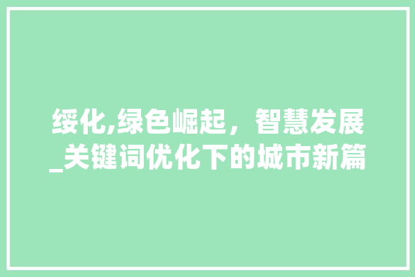 绥化,绿色崛起，智慧发展_关键词优化下的城市新篇章 AI快讯