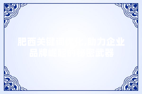 肥西关键词优化,助力企业品牌崛起的秘密武器
