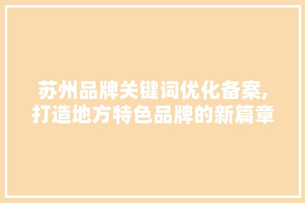 苏州品牌关键词优化备案,打造地方特色品牌的新篇章