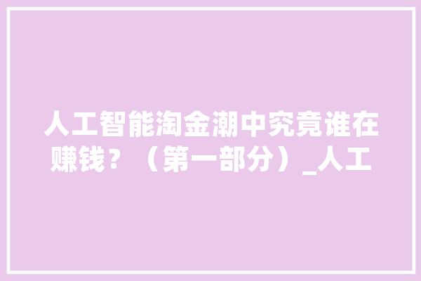 人工智能淘金潮中究竟谁在赚钱？（第一部分）_人工智能_公司 智能助手