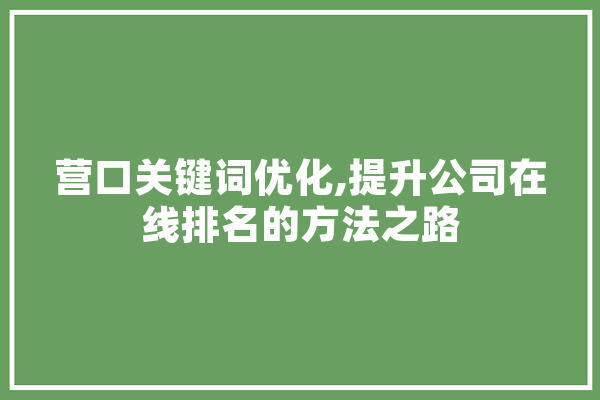 营口关键词优化,提升公司在线排名的方法之路 AI快讯