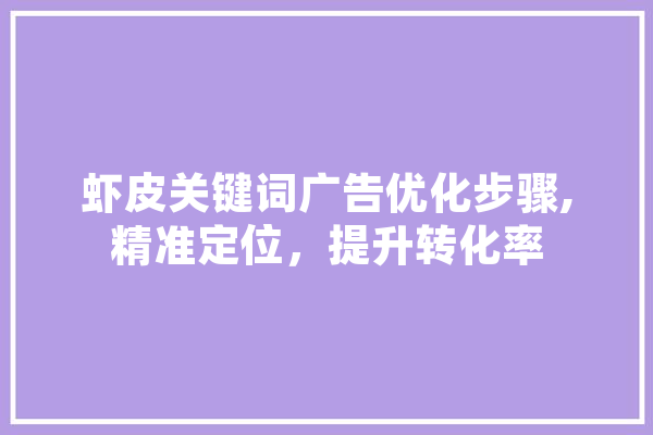 虾皮关键词广告优化步骤,精准定位，提升转化率