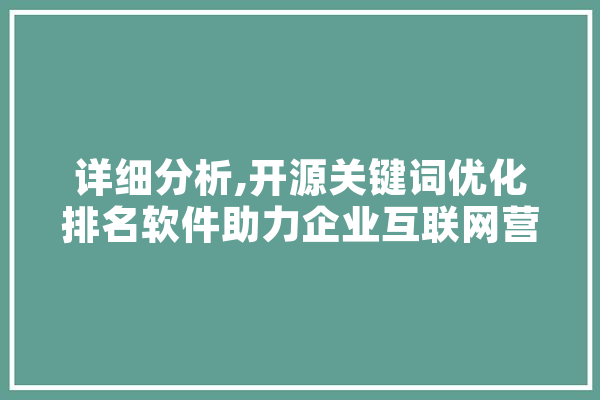 详细分析,开源关键词优化排名软件助力企业互联网营销