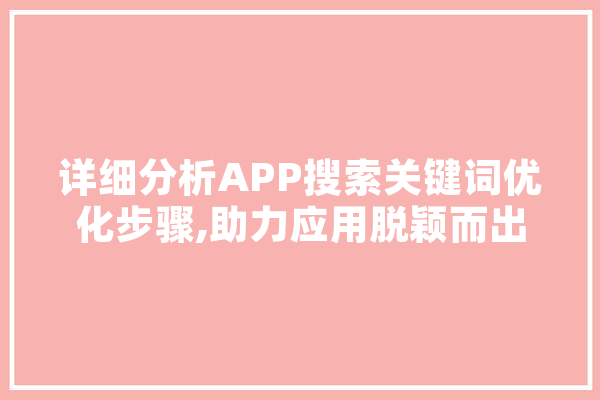 详细分析APP搜索关键词优化步骤,助力应用脱颖而出 绘影字幕