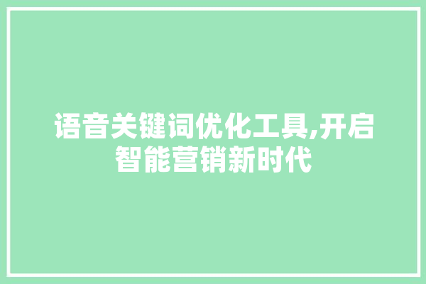 语音关键词优化工具,开启智能营销新时代