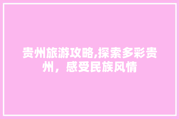 贵州旅游攻略,探索多彩贵州，感受民族风情