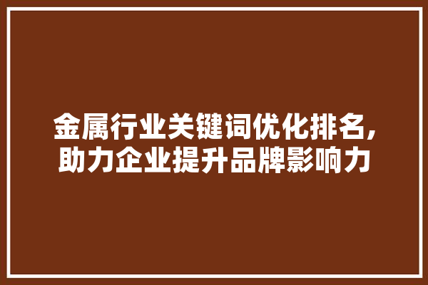 金属行业关键词优化排名,助力企业提升品牌影响力