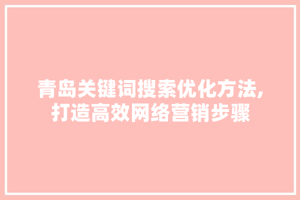 青岛关键词搜索优化方法,打造高效网络营销步骤