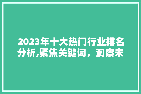 2023年十大热门行业排名分析,聚焦关键词，洞察未来发展趋势