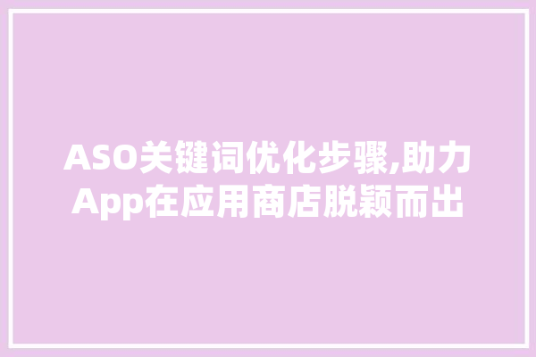 ASO关键词优化步骤,助力App在应用商店脱颖而出