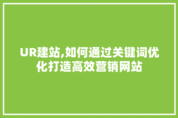 UR建站,如何通过关键词优化打造高效营销网站 AI简讯