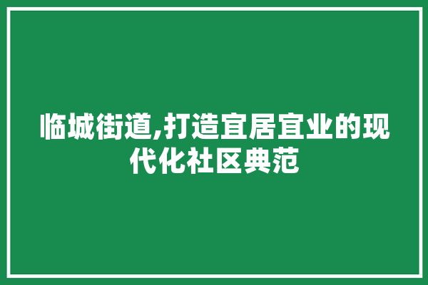 临城街道,打造宜居宜业的现代化社区典范 AI快讯