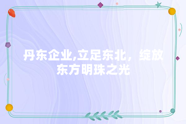 丹东企业,立足东北，绽放东方明珠之光
