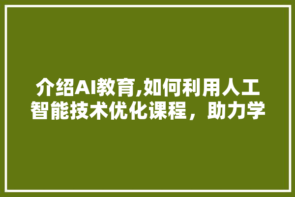 介绍AI教育,如何利用人工智能技术优化课程，助力学生全面发展