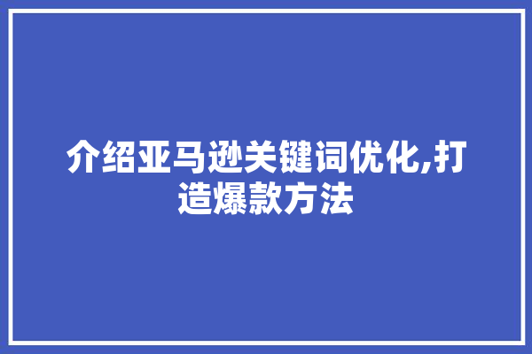 介绍亚马逊关键词优化,打造爆款方法