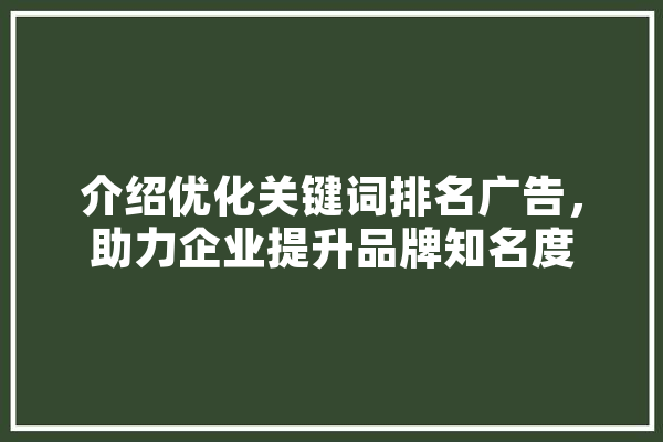 介绍优化关键词排名广告，助力企业提升品牌知名度 智能写作