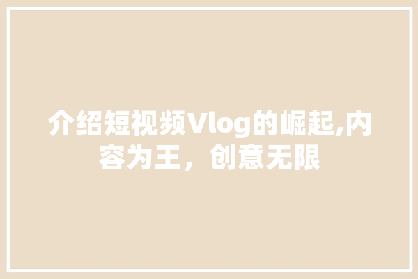 介绍短视频Vlog的崛起,内容为王，创意无限 智能问答