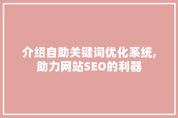 介绍自助关键词优化系统,助力网站SEO的利器 科技快讯
