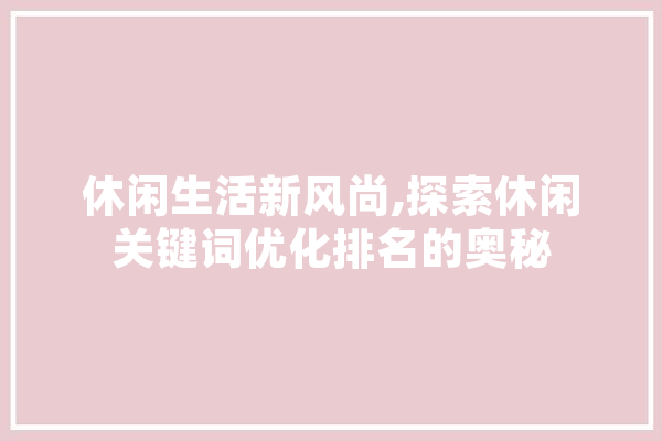 休闲生活新风尚,探索休闲关键词优化排名的奥秘