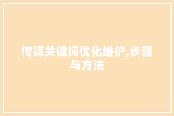 传媒关键词优化维护,步骤与方法 智能问答