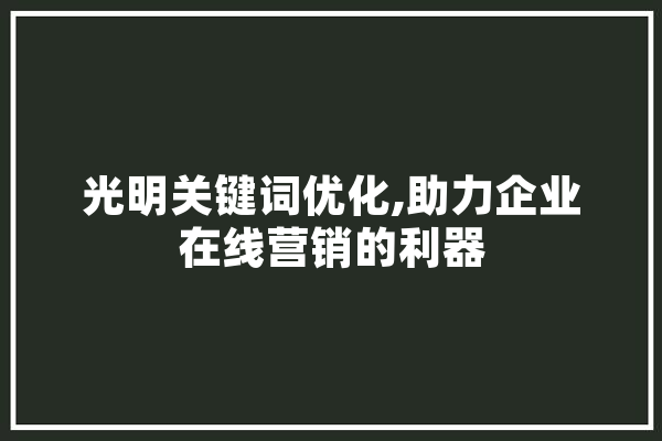 光明关键词优化,助力企业在线营销的利器 智能问答