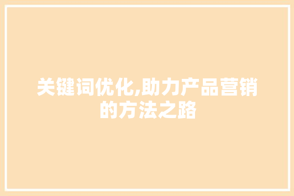 关键词优化,助力产品营销的方法之路