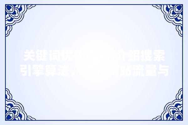 关键词优化排名,介绍搜索引擎算法，提升网站流量与转化率