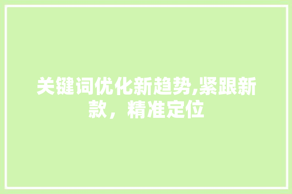 关键词优化新趋势,紧跟新款，精准定位