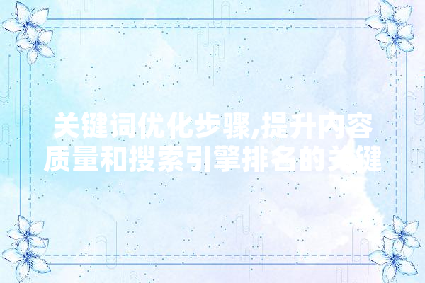 关键词优化步骤,提升内容质量和搜索引擎排名的关键途径 智能写作