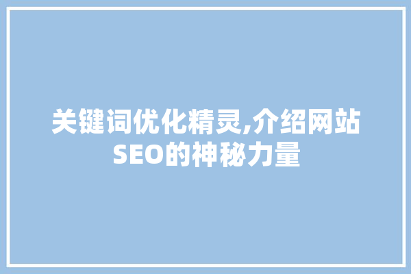 关键词优化精灵,介绍网站SEO的神秘力量