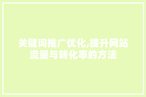 关键词推广优化,提升网站流量与转化率的方法 AI简讯