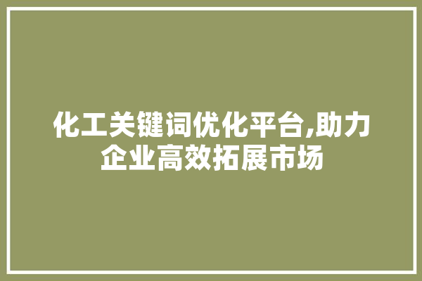 化工关键词优化平台,助力企业高效拓展市场