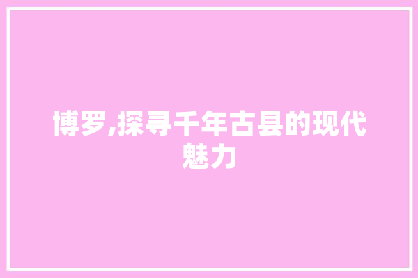 博罗,探寻千年古县的现代魅力