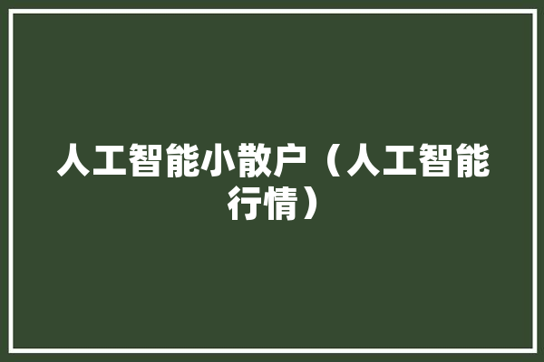 人工智能小散户（人工智能行情） 智能写作