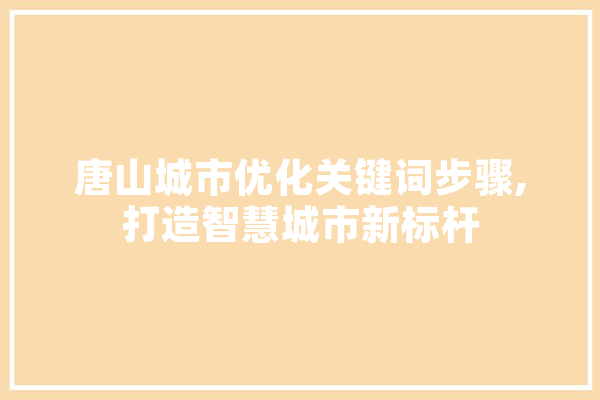 唐山城市优化关键词步骤,打造智慧城市新标杆