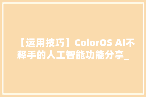 【运用技巧】ColorOS AI不释手的人工智能功能分享_智能_功效