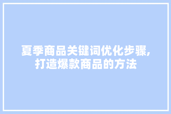 夏季商品关键词优化步骤,打造爆款商品的方法