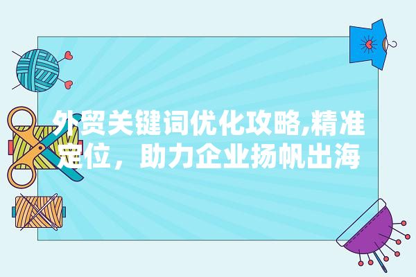 外贸关键词优化攻略,精准定位，助力企业扬帆出海