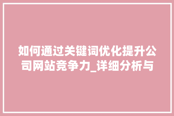如何通过关键词优化提升公司网站竞争力_详细分析与步骤分享 智能问答